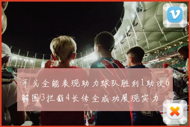 辛戈全能表现助力球队胜利1助攻6解围3拦截4长传全成功展现实力