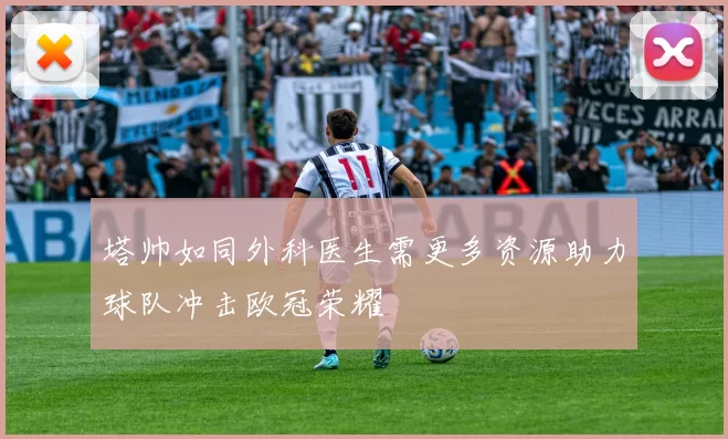 塔帅如同外科医生需更多资源助力球队冲击欧冠荣耀