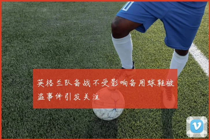 英格兰队备战不受影响备用球鞋被盗事件引发关注