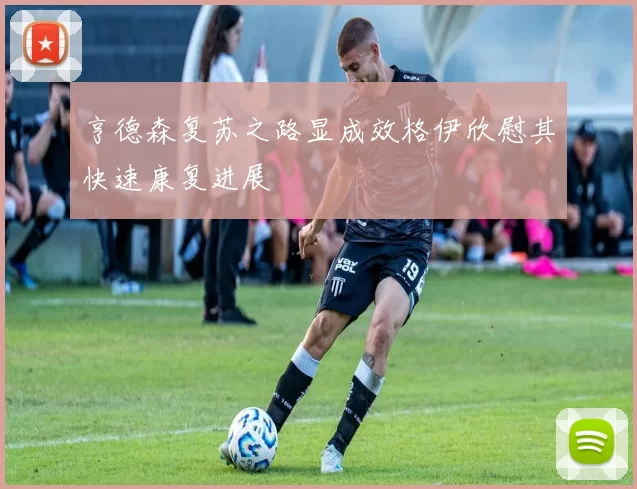 亨德森复苏之路显成效格伊欣慰其快速康复进展