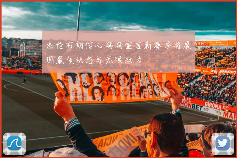 杰伦布朗信心满满宣言新赛季将展现最佳状态与无限动力