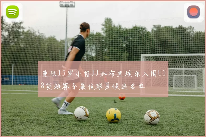 曼联15岁小将JJ加布里埃尔入围U18英超赛季最佳球员候选名单